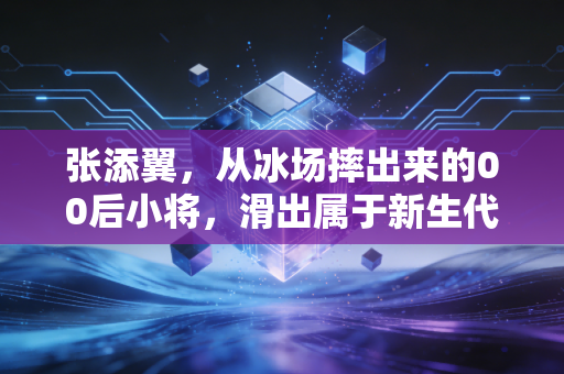 张添翼,从冰场摔出来的00后小将,滑出属于新生代的滚烫人生 张添翼,从冰场摔出来的00后小将,滑出属于新生代的滚烫人生