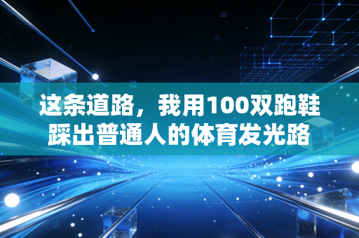 这条道路，我用100双跑鞋踩出普通人的体育发光路