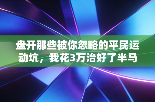 盘开那些被你忽略的平民运动坑,我花3万治好了半马跑出来的半月板损伤 盘开那些被你忽略的平民运动坑,我花3万治好了半马跑出来的半月板损伤