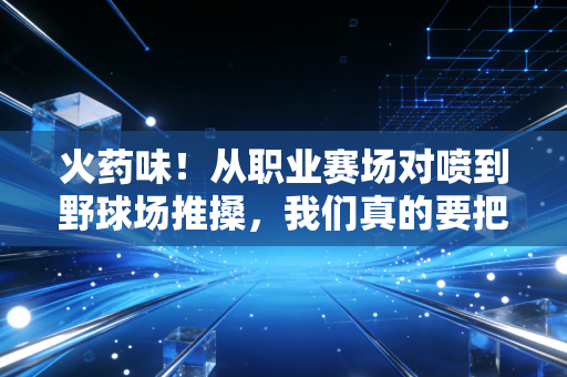火药味!从职业赛场对喷到野球场推搡,我们真的要把体育磨成没有脾气的养生操? 火药味!从职业赛场对喷到野球场推搡,我们真的要把体育磨成没有脾气的养生操?