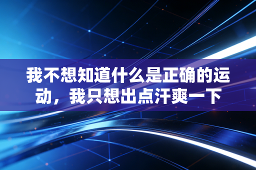 我不想知道什么是正确的运动，我只想出点汗爽一下