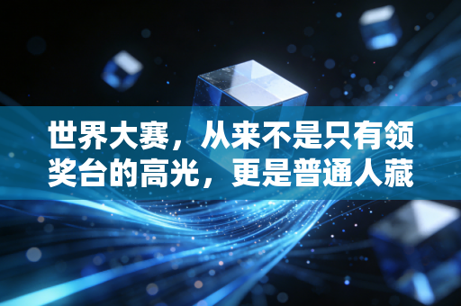 世界大赛,从来不是只有领奖台的高光,更是普通人藏了半辈子的青春坐标 世界大赛,从来不是只有领奖台的高光,更是普通人藏了半辈子的青春坐标