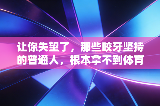 让你失望了，那些咬牙坚持的普通人，根本拿不到体育赛事的奖牌