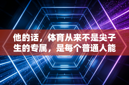 他的话，体育从来不是尖子生的专属，是每个普通人能攥在手里的光