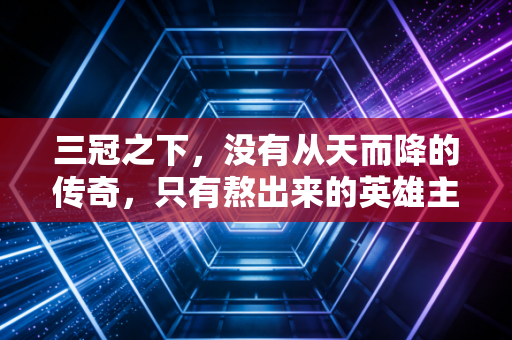 三冠之下，没有从天而降的传奇，只有熬出来的英雄主义
