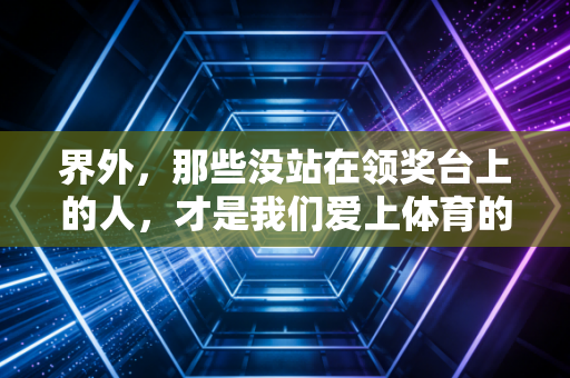 界外，那些没站在领奖台上的人，才是我们爱上体育的理由