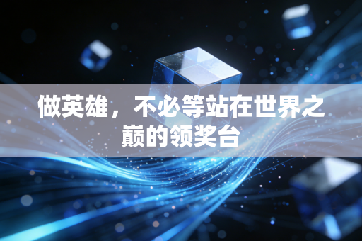 做英雄,不必等站在世界之巅的领奖台 做英雄,不必等站在世界之巅的领奖台
