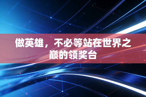 做英雄，不必等站在世界之巅的领奖台