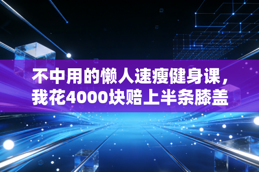 不中用的懒人速瘦健身课,我花4000块赔上半条膝盖才懂的3个真相 不中用的懒人速瘦健身课,我花4000块赔上半条膝盖才懂的3个真相