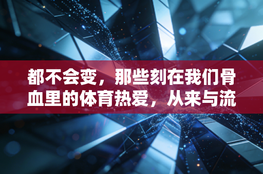 都不会变，那些刻在我们骨血里的体育热爱，从来与流量、装备、光环无关