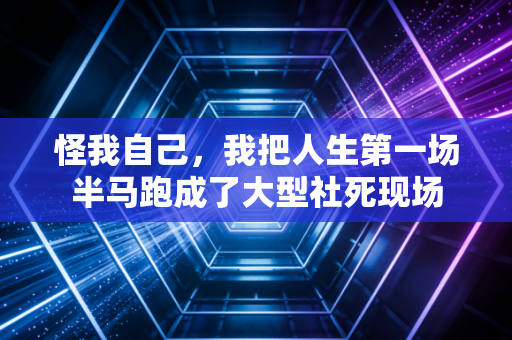 怪我自己，我把人生第一场半马跑成了大型社死现场