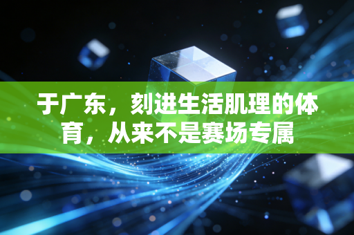 于广东，刻进生活肌理的体育，从来不是赛场专属