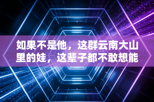 如果不是他，这群云南大山里的娃，这辈子都不敢想能站在全国足球赛场的领奖台