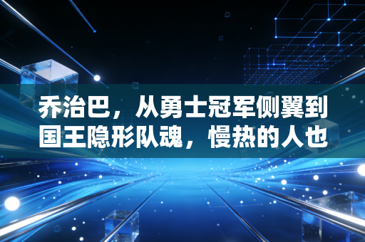 乔治巴,从勇士冠军侧翼到国王隐形队魂,慢热的人也能走出自己的时区 乔治巴,从勇士冠军侧翼到国王隐形队魂,慢热的人也能走出自己的时区