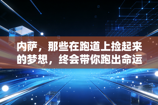 内萨,那些在跑道上捡起来的梦想,终会带你跑出命运的泥沼 内萨,那些在跑道上捡起来的梦想,终会带你跑出命运的泥沼