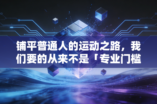 铺平普通人的运动之路,我们要的从来不是「专业门槛」,而是「伸手就够得到的快乐」 铺平普通人的运动之路,我们要的从来不是「专业门槛」,而是「伸手就够得到的快乐」