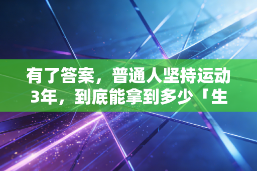 有了答案，普通人坚持运动3年，到底能拿到多少「生活彩蛋」