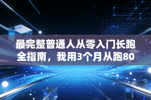 最完整普通人从零入门长跑全指南,我用3个月从跑800米喘晕到跑完半马,想告诉你运动从来不是大神专属 最完整普通人从零入门长跑全指南,我用3个月从跑800米喘晕到跑完半马,想告诉你运动从来不是大神专属