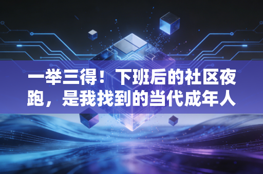 一举三得!下班后的社区夜跑,是我找到的当代成年人低成本治愈良方 一举三得!下班后的社区夜跑,是我找到的当代成年人低成本治愈良方