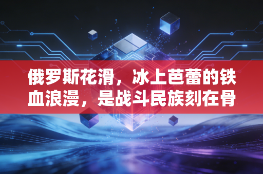 俄罗斯花滑,冰上芭蕾的铁血浪漫,是战斗民族刻在骨血里的美与痛 俄罗斯花滑,冰上芭蕾的铁血浪漫,是战斗民族刻在骨血里的美与痛
