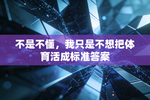 不是不懂，我只是不想把体育活成标准答案