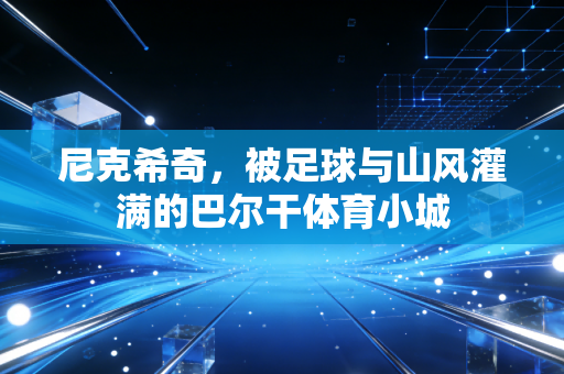 尼克希奇，被足球与山风灌满的巴尔干体育小城