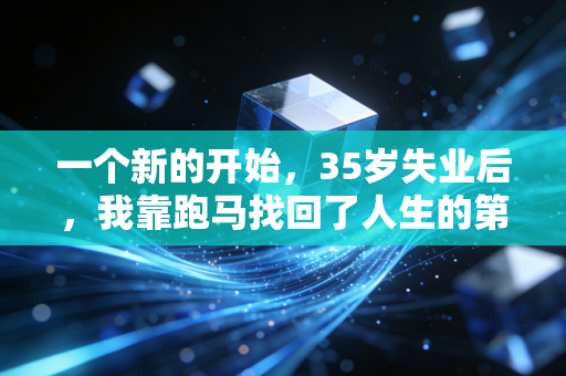 一个新的开始,35岁失业后,我靠跑马找回了人生的第二赛道 一个新的开始,35岁失业后,我靠跑马找回了人生的第二赛道