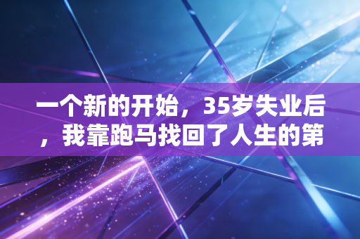 一个新的开始，35岁失业后，我靠跑马找回了人生的第二赛道