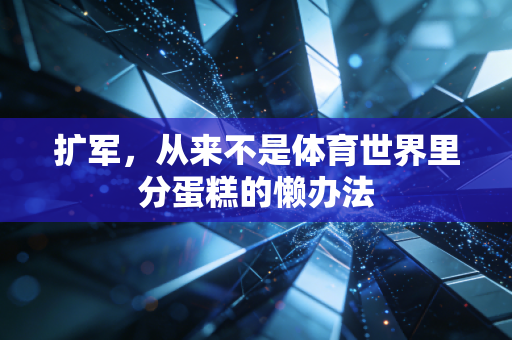 扩军，从来不是体育世界里分蛋糕的懒办法