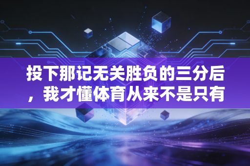 投下那记无关胜负的三分后，我才懂体育从来不是只有夺冠