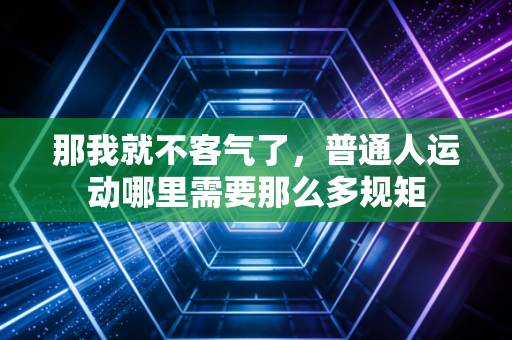 那我就不客气了，普通人运动哪里需要那么多规矩
