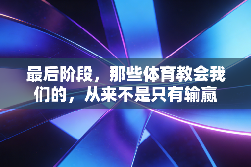最后阶段，那些体育教会我们的，从来不是只有输赢