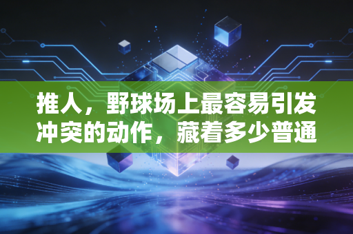 推人，野球场上最容易引发冲突的动作，藏着多少普通人对体育的误解