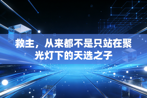 救主，从来都不是只站在聚光灯下的天选之子