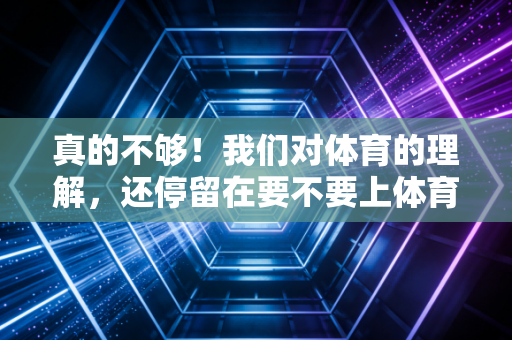 真的不够！我们对体育的理解，还停留在要不要上体育课的表层