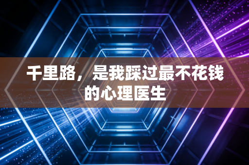 千里路，是我踩过最不花钱的心理医生