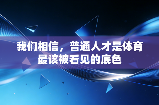 我们相信，普通人才是体育最该被看见的底色