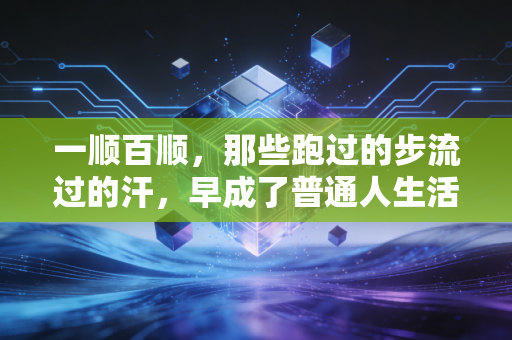 一顺百顺,那些跑过的步流过的汗,早成了普通人生活的通关符 一顺百顺,那些跑过的步流过的汗,早成了普通人生活的通关符