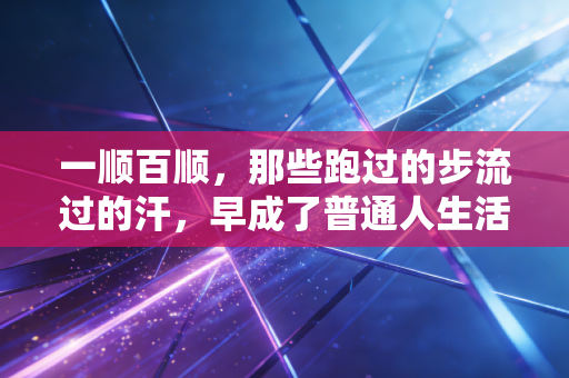 一顺百顺，那些跑过的步流过的汗，早成了普通人生活的通关符