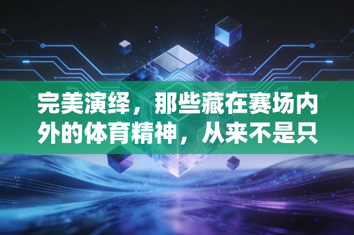 完美演绎，那些藏在赛场内外的体育精神，从来不是只有冠军才算数
