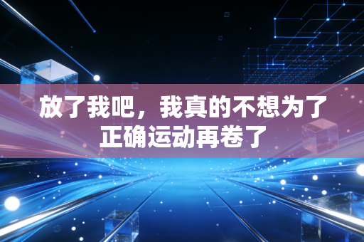 放了我吧,我真的不想为了正确运动再卷了 放了我吧,我真的不想为了正确运动再卷了