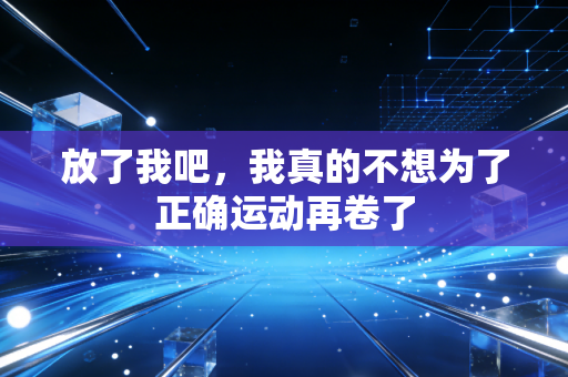 放了我吧，我真的不想为了正确运动再卷了