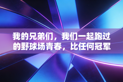 我的兄弟们,我们一起跑过的野球场青春,比任何冠军都金贵 我的兄弟们,我们一起跑过的野球场青春,比任何冠军都金贵