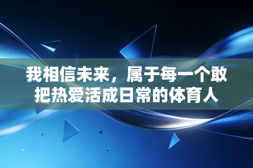 我相信未来,属于每一个敢把热爱活成日常的体育人 我相信未来,属于每一个敢把热爱活成日常的体育人