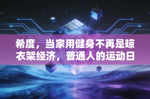 希度，当家用健身不再是晾衣架经济，普通人的运动日常该怎么重启？