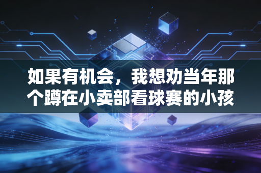如果有机会,我想劝当年那个蹲在小卖部看球赛的小孩,别把热爱只藏在遥控器里 如果有机会,我想劝当年那个蹲在小卖部看球赛的小孩,别把热爱只藏在遥控器里