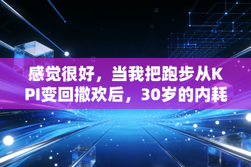 感觉很好,当我把跑步从KPI变回撒欢后,30岁的内耗居然不治而愈了 感觉很好,当我把跑步从KPI变回撒欢后,30岁的内耗居然不治而愈了