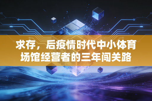 求存，后疫情时代中小体育场馆经营者的三年闯关路