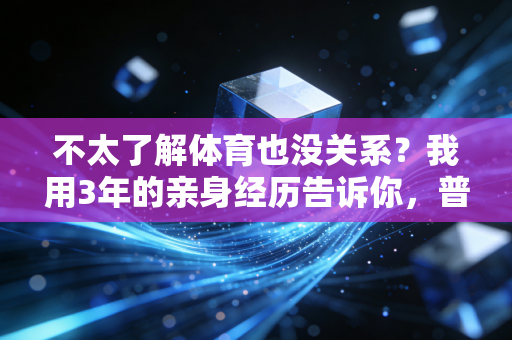 不太了解体育也没关系?我用3年的亲身经历告诉你,普通人运动根本不用当懂哥 不太了解体育也没关系?我用3年的亲身经历告诉你,普通人运动根本不用当懂哥