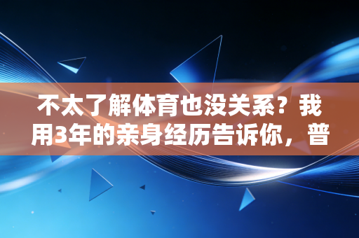 不太了解体育也没关系?我用3年的亲身经历告诉你,普通人运动根本不用当懂哥 不太了解体育也没关系?我用3年的亲身经历告诉你,普通人运动根本不用当懂哥